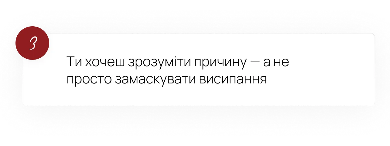 3. Ти хочеш зрозуміти причину, а не просто замаскувати висипання